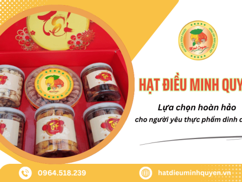Hạt Điều Minh Quyên - Lựa chọn hoàn hảo cho người yêu thực phẩm dinh dưỡng